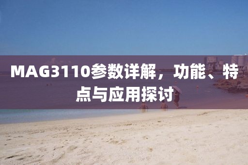 MAG3110参数详解，功能、特点与应用探讨
