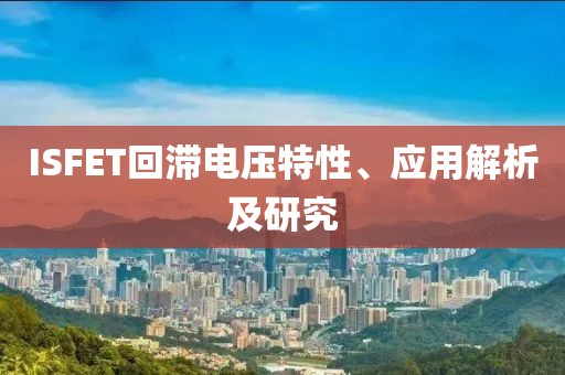 ISFET回滞电压特性、应用解析及研究