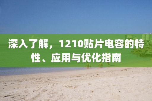 深入了解，1210贴片电容的特性、应用与优化指南