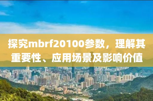 探究mbrf20100参数，理解其重要性、应用场景及影响价值