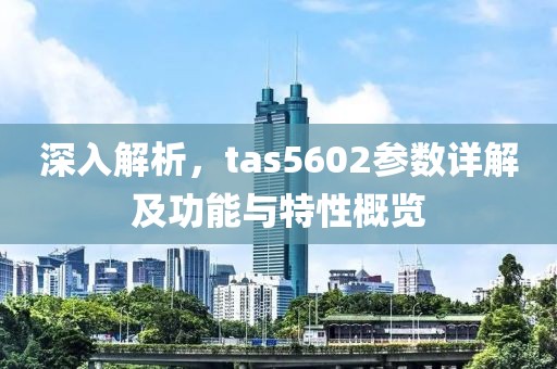 深入解析，tas5602参数详解及功能与特性概览