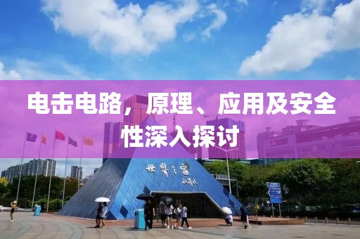 电击电路，原理、应用及安全性深入探讨