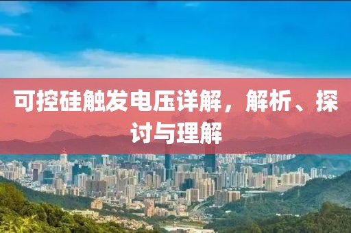可控硅触发电压详解，解析、探讨与理解