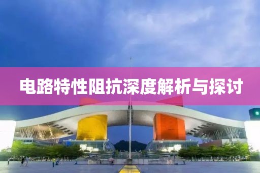 电路特性阻抗深度解析与探讨