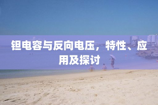 钽电容与反向电压，特性、应用及探讨