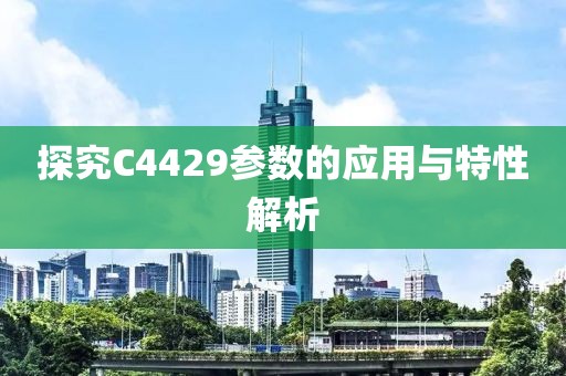 探究C4429参数的应用与特性解析
