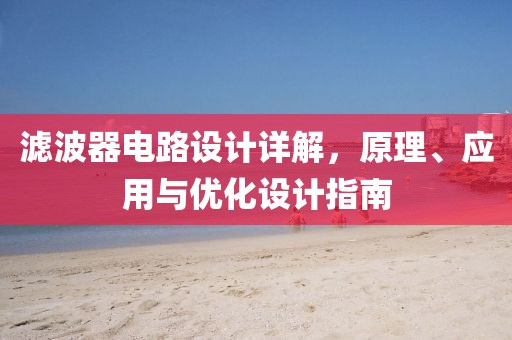 滤波器电路设计详解，原理、应用与优化设计指南