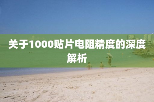 关于1000贴片电阻精度的深度解析