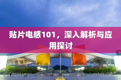 贴片电感101，深入解析与应用探讨
