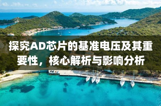 探究AD芯片的基准电压及其重要性，核心解析与影响分析