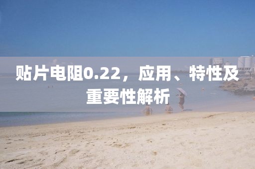 贴片电阻0.22，应用、特性及重要性解析