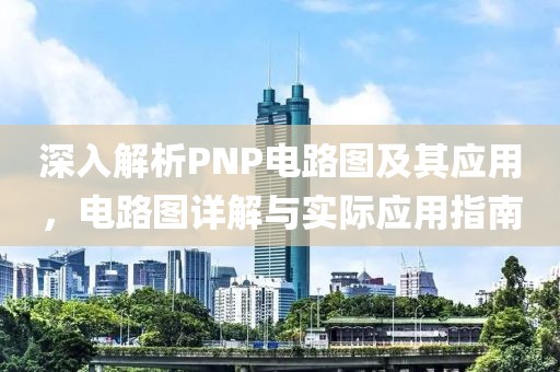 深入解析PNP电路图及其应用，电路图详解与实际应用指南