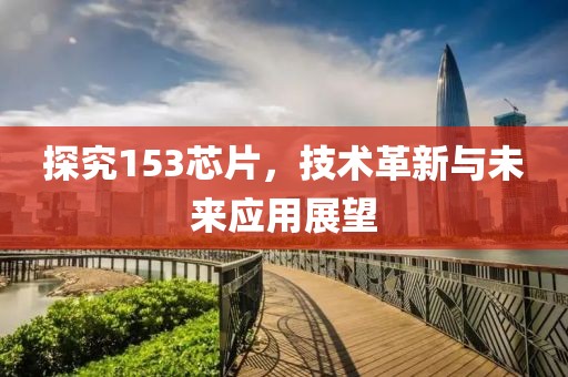 探究153芯片，技术革新与未来应用展望