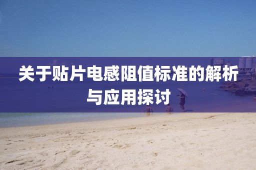 关于贴片电感阻值标准的解析与应用探讨