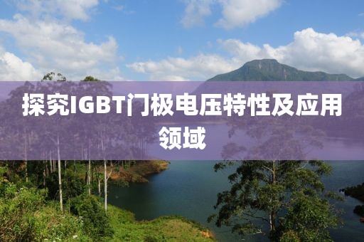 探究IGBT门极电压特性及应用领域