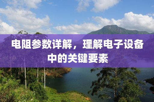 电阻参数详解，理解电子设备中的关键要素