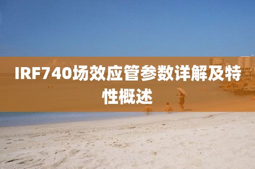 IRF740场效应管参数详解及特性概述