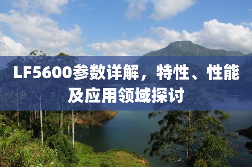 LF5600参数详解,特性、性能及应用领域探讨