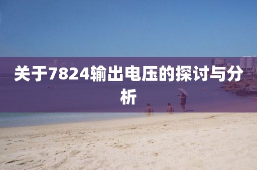 关于7824输出电压的探讨与分析