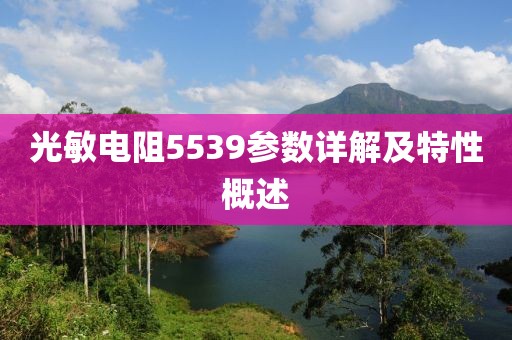 光敏电阻5539参数详解及特性概述