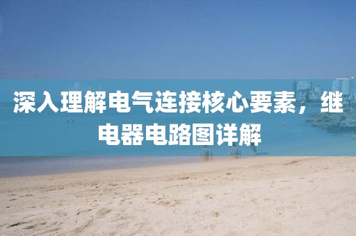 深入理解电气连接核心要素,继电器电路图详解