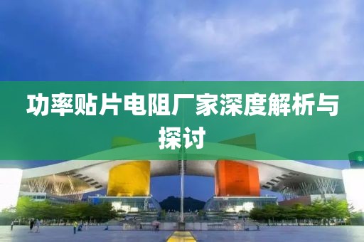 功率贴片电阻厂家深度解析与探讨