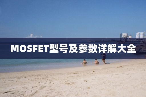 MOSFET型号及参数详解大全