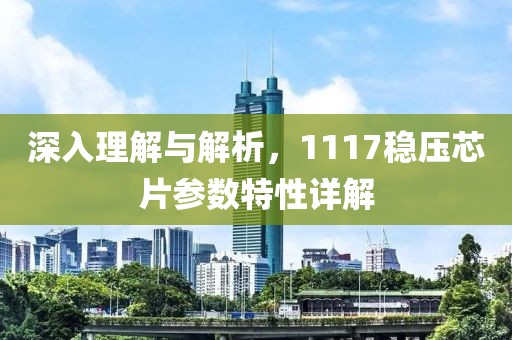 深入理解与解析,1117稳压芯片参数特性详解