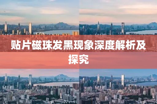 贴片磁珠发黑现象深度解析及探究