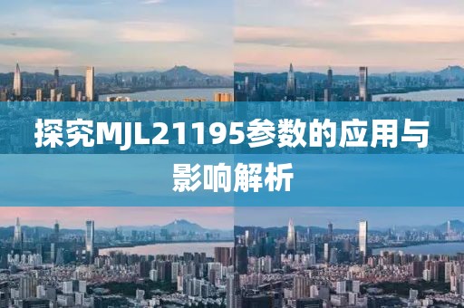 探究MJL21195参数的应用与影响解析