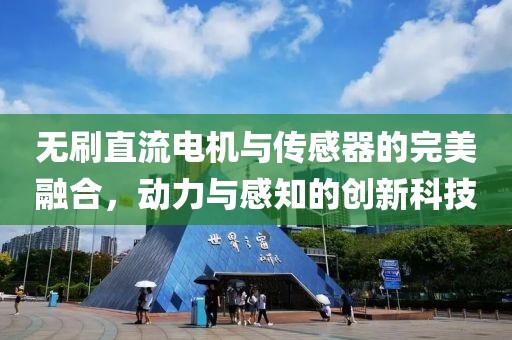 无刷直流电机与传感器的完美融合，动力与感知的创新科技