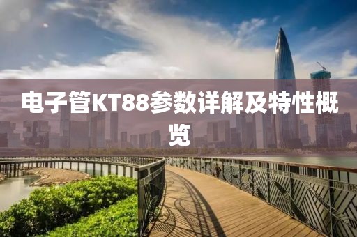 电子管KT88参数详解及特性概览