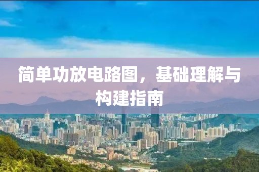 简单功放电路图,基础理解与构建指南