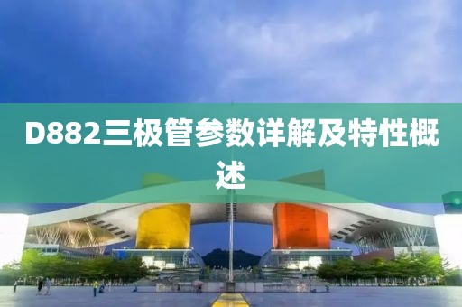 D882三极管参数详解及特性概述