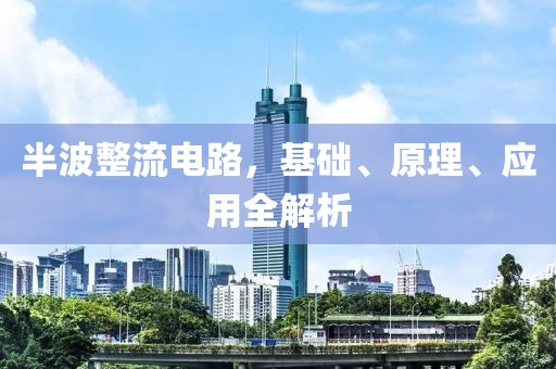 半波整流电路,基础、原理、应用全解析