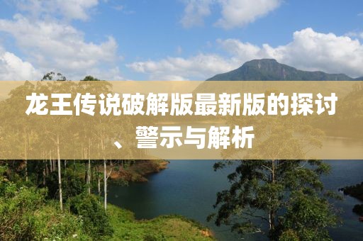 龙王传说破解版最新版的探讨、警示与解析