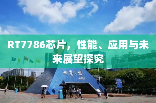 RT7786芯片,性能、应用与未来展望探究