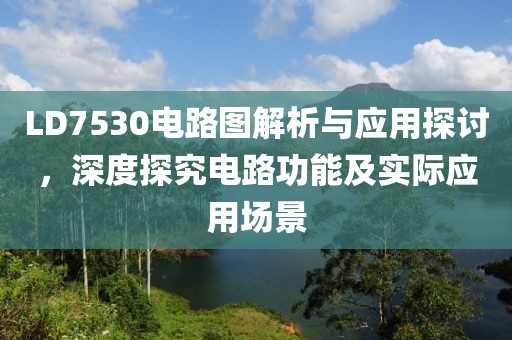 LD7530电路图解析与应用探讨,深度探究电路功能及实际应用场景
