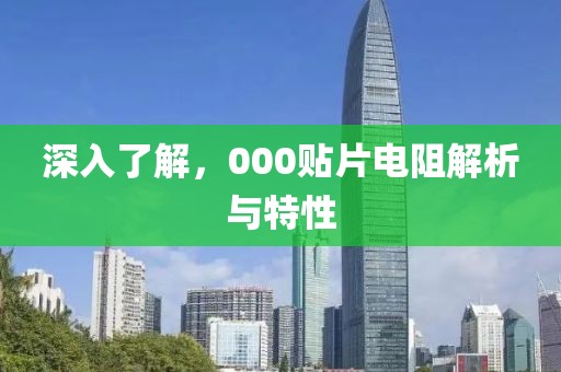 深入了解,000贴片电阻解析与特性