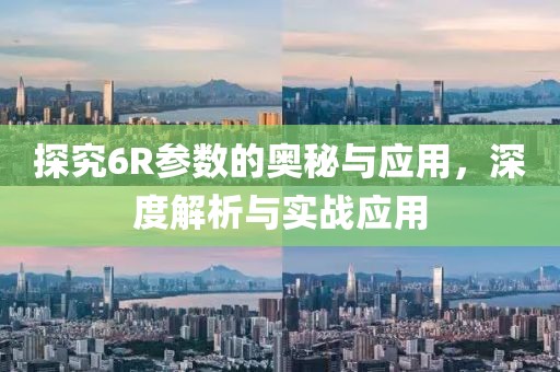 探究6R参数的奥秘与应用,深度解析与实战应用