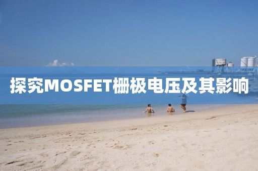 探究MOSFET栅极电压及其影响