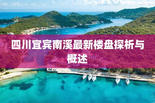 四川宜宾南溪最新楼盘探析与概述