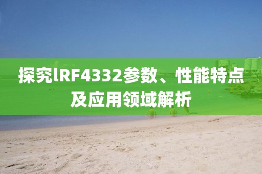 探究lRF4332参数、性能特点及应用领域解析