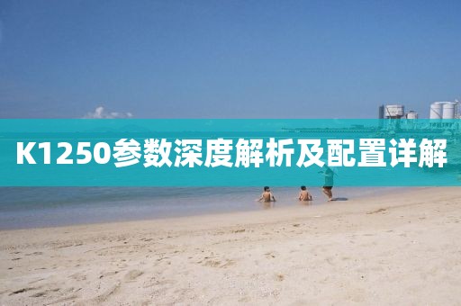 K1250参数深度解析及配置详解