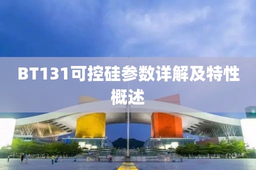 BT131可控硅参数详解及特性概述