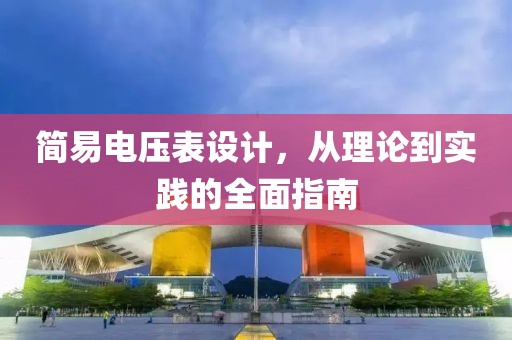 简易电压表设计，从理论到实践的全面指南