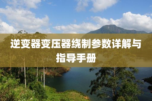 逆变器变压器绕制参数详解与指导手册