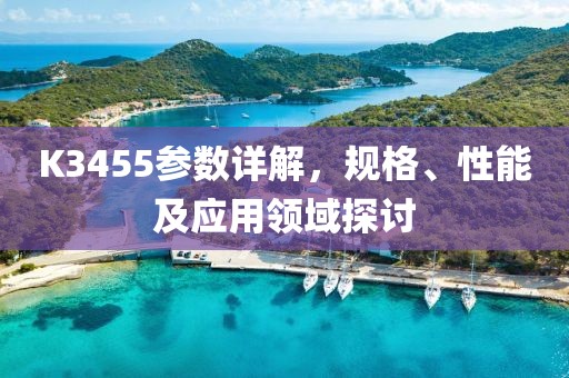 K3455参数详解,规格、性能及应用领域探讨