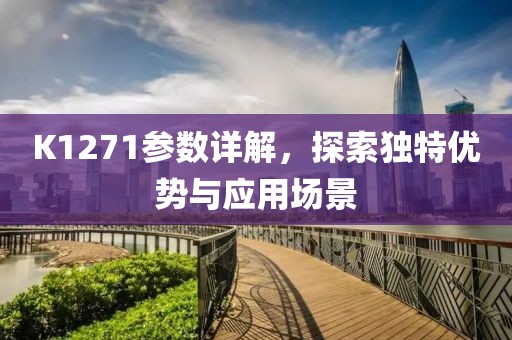 K1271参数详解，探索独特优势与应用场景