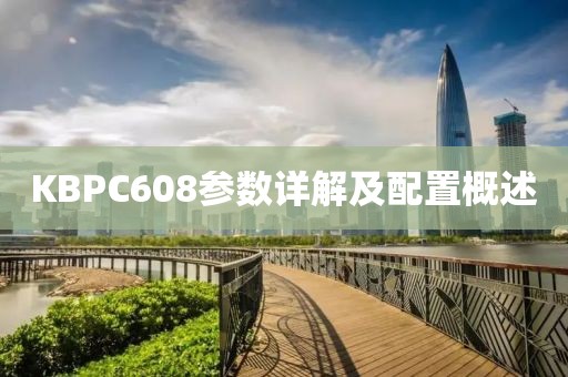 KBPC608参数详解及配置概述